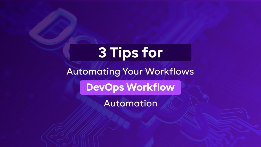 DevOps Workflow Automation: 3 Tips for Automating Your Workflows